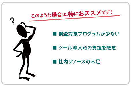 検査対象プログラムが少ない、ツール導入負担を懸念、社内リソース不足の方におすすめ